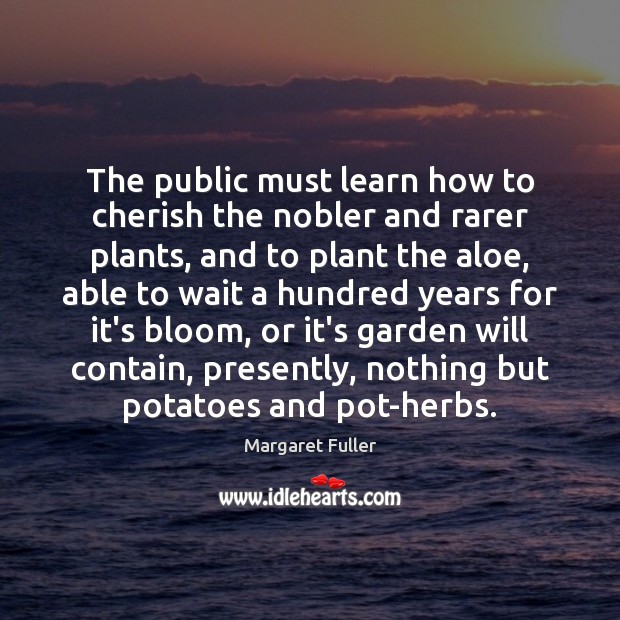 The public must learn how to cherish the nobler and rarer plants, Margaret Fuller Picture Quote