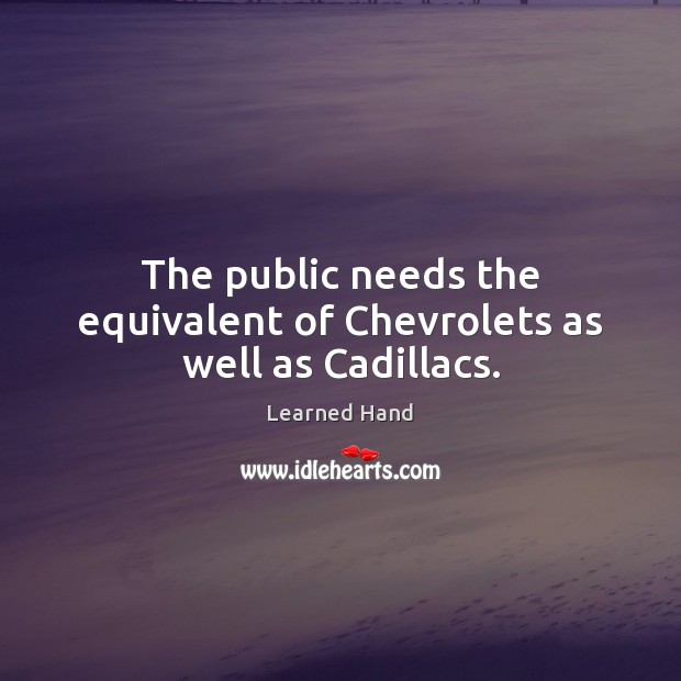 The public needs the equivalent of Chevrolets as well as Cadillacs. Learned Hand Picture Quote