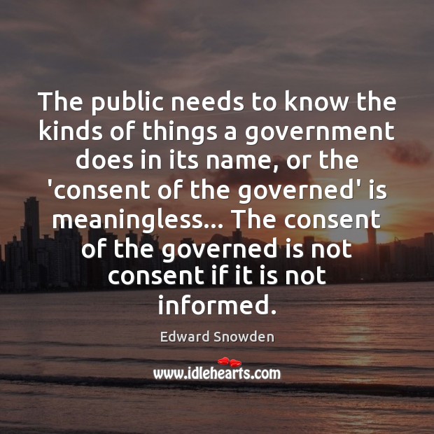 The public needs to know the kinds of things a government does Edward Snowden Picture Quote