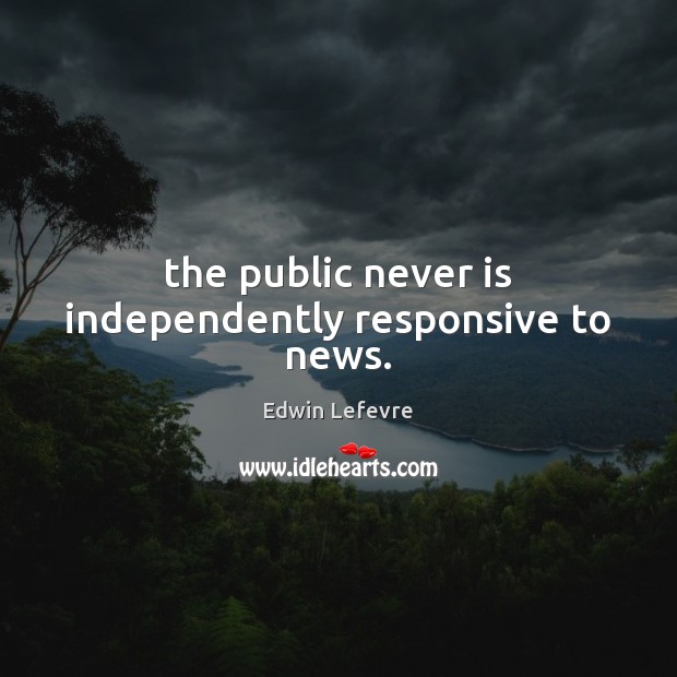 The public never is independently responsive to news. Edwin Lefevre Picture Quote