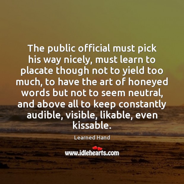 The public official must pick his way nicely, must learn to placate Learned Hand Picture Quote
