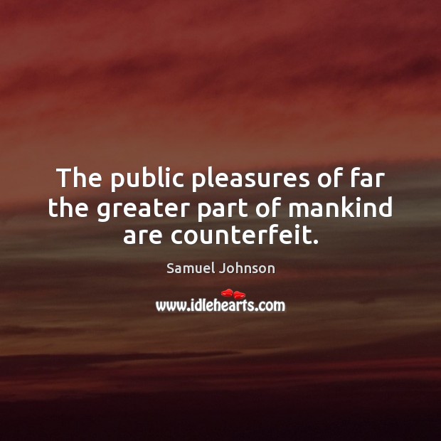 The public pleasures of far the greater part of mankind are counterfeit. Image