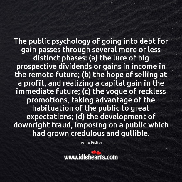 The public psychology of going into debt for gain passes through several Irving Fisher Picture Quote