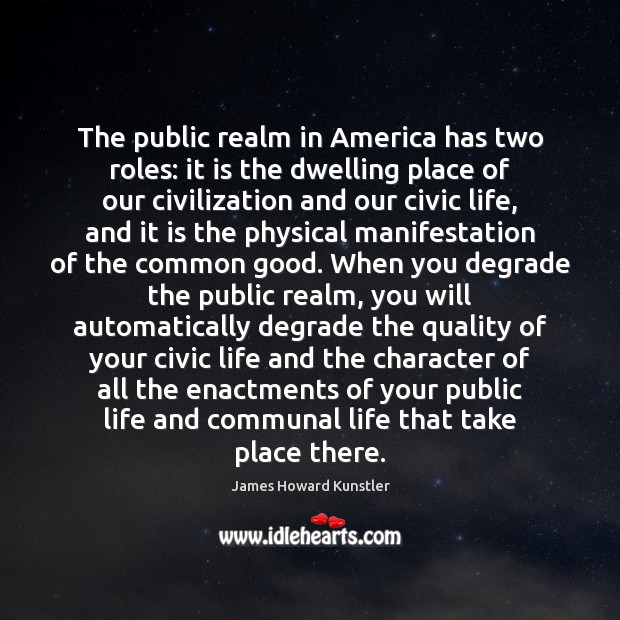 The public realm in America has two roles: it is the dwelling James Howard Kunstler Picture Quote