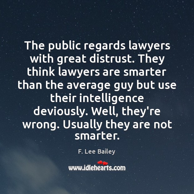 The public regards lawyers with great distrust. They think lawyers are smarter F. Lee Bailey Picture Quote