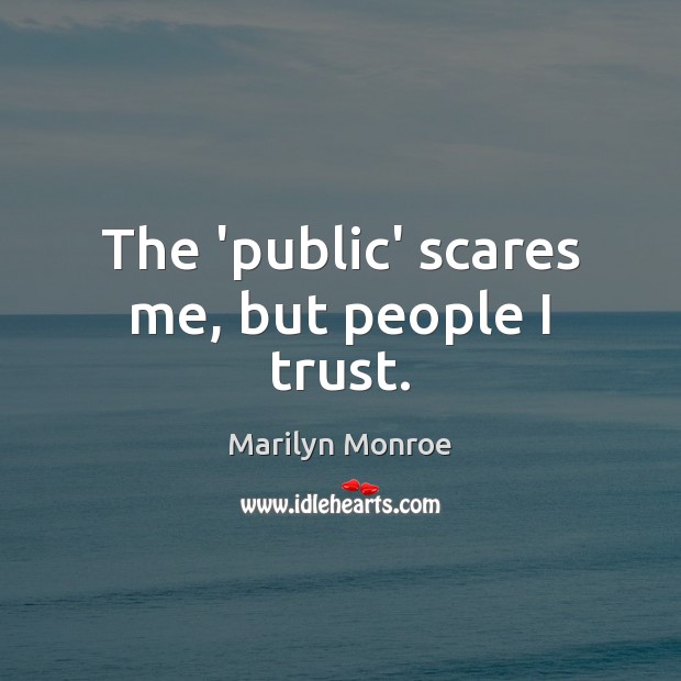 The ‘public’ scares me, but people I trust. Marilyn Monroe Picture Quote