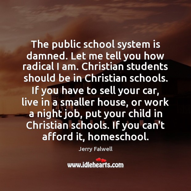 The public school system is damned. Let me tell you how radical Jerry Falwell Picture Quote