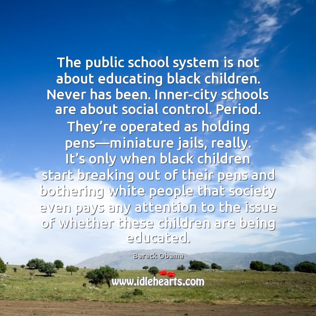 The public school system is not about educating black children. Never has Barack Obama Picture Quote