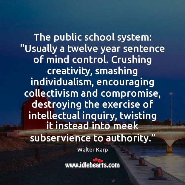 The public school system: “Usually a twelve year sentence of mind control. Walter Karp Picture Quote