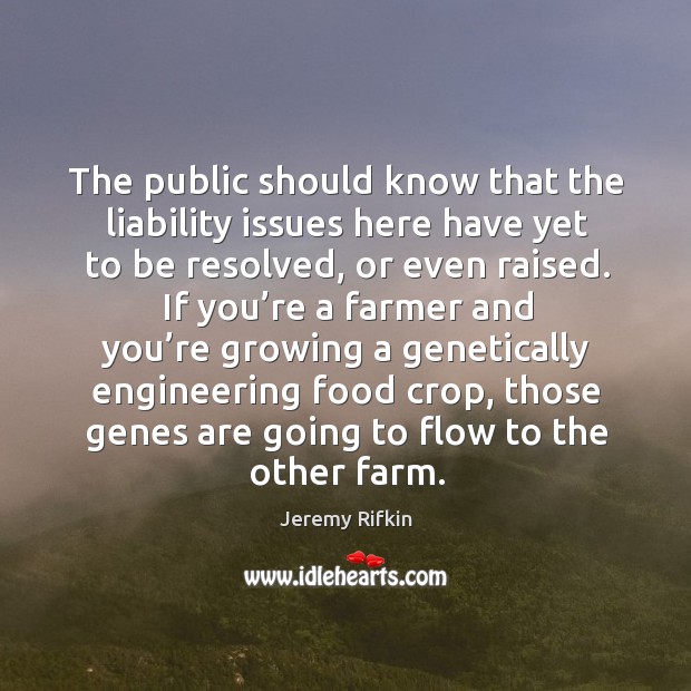 The public should know that the liability issues here have yet to be resolved, or even raised. Jeremy Rifkin Picture Quote