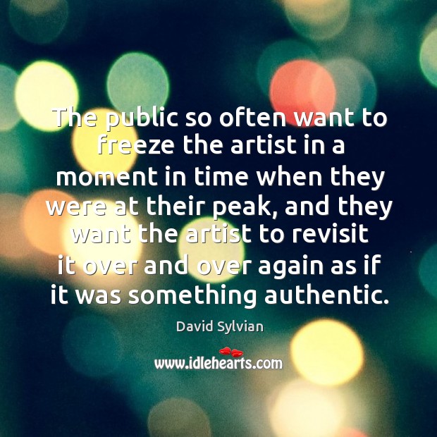 The public so often want to freeze the artist in a moment in time when they were at their peak David Sylvian Picture Quote