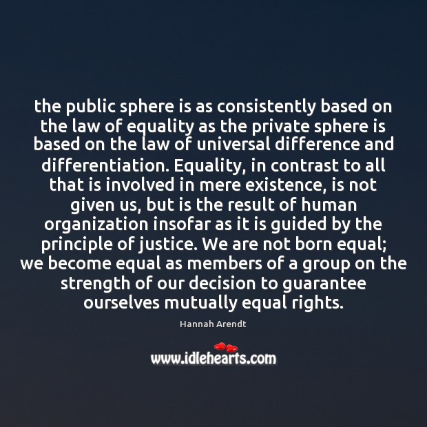 The public sphere is as consistently based on the law of equality Hannah Arendt Picture Quote