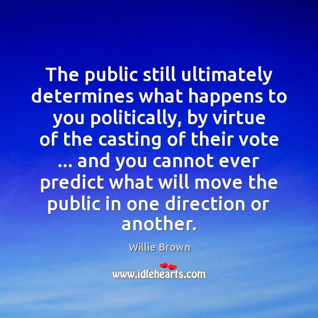 The public still ultimately determines what happens to you politically, by virtue Image
