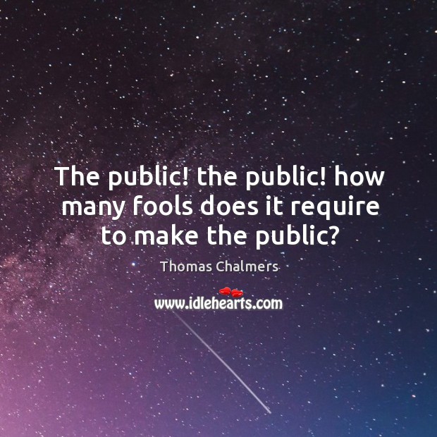 The public! the public! how many fools does it require to make the public? Thomas Chalmers Picture Quote