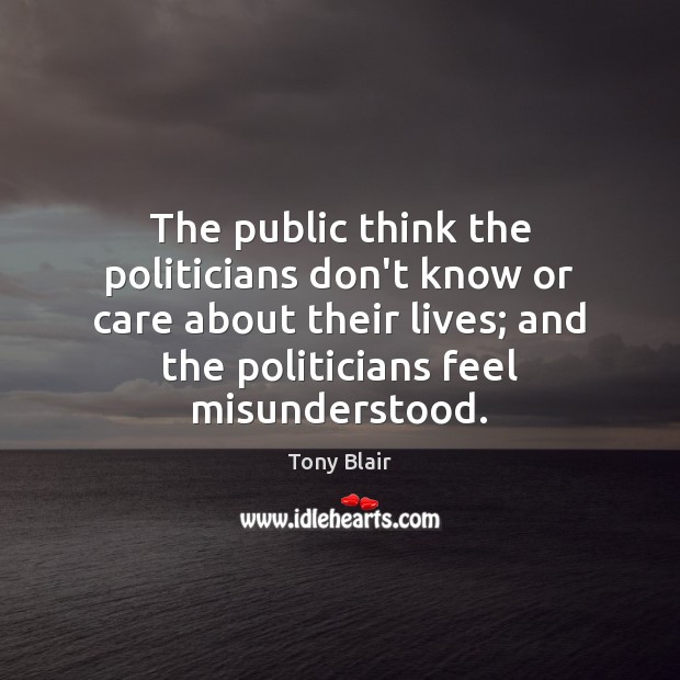 The public think the politicians don’t know or care about their lives; Tony Blair Picture Quote