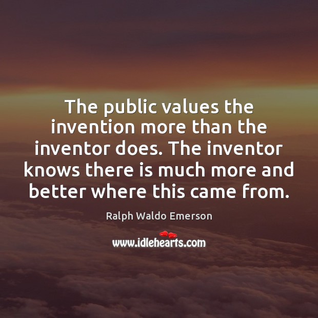 The public values the invention more than the inventor does. The inventor Ralph Waldo Emerson Picture Quote