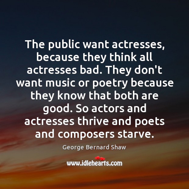 The public want actresses, because they think all actresses bad. They don’t 