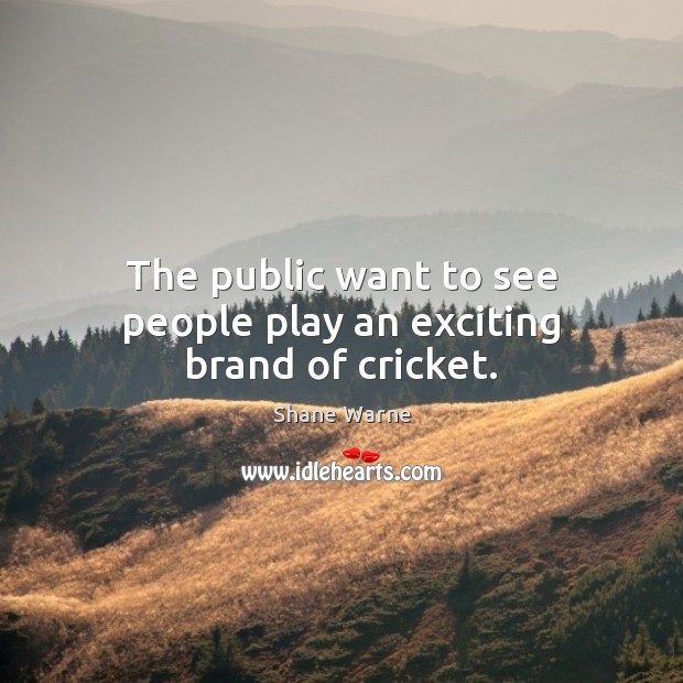 The public want to see people play an exciting brand of cricket. Shane Warne Picture Quote