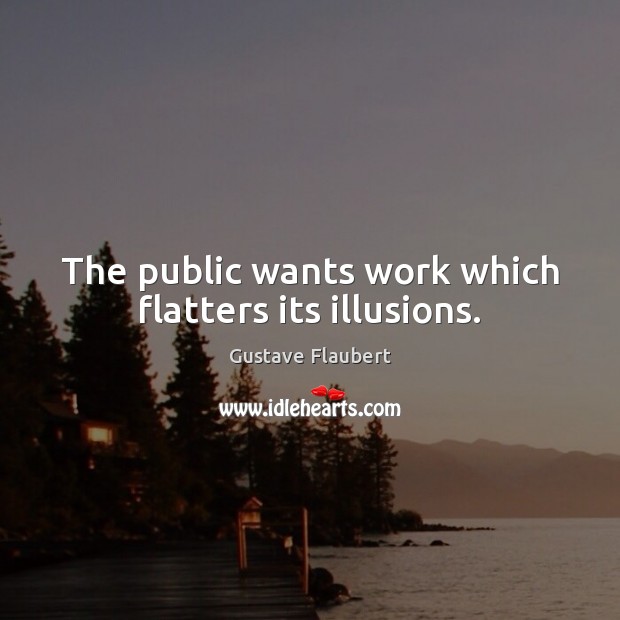 The public wants work which flatters its illusions. Image