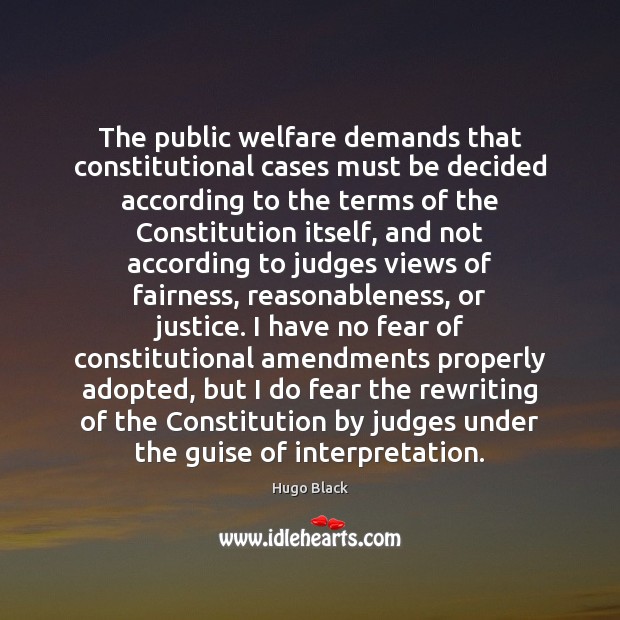 The public welfare demands that constitutional cases must be decided according to Hugo Black Picture Quote