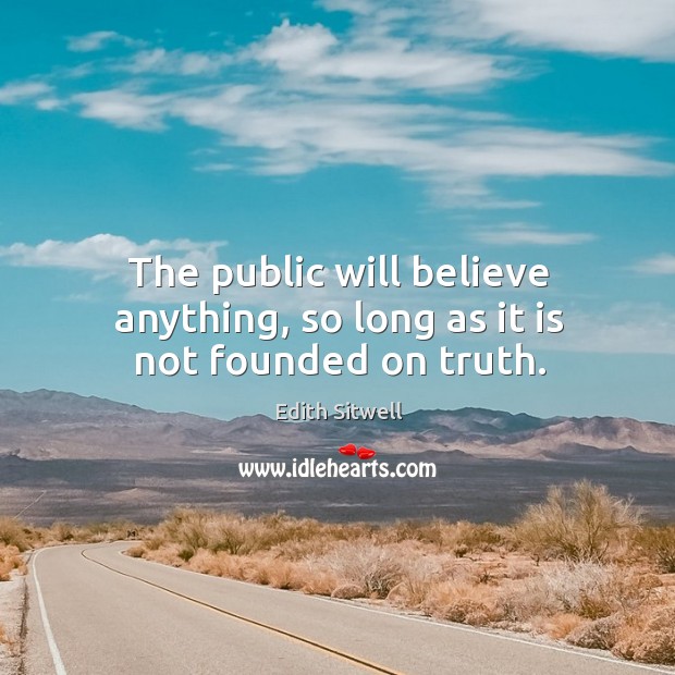 The public will believe anything, so long as it is not founded on truth. Edith Sitwell Picture Quote