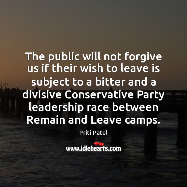 The public will not forgive us if their wish to leave is Priti Patel Picture Quote