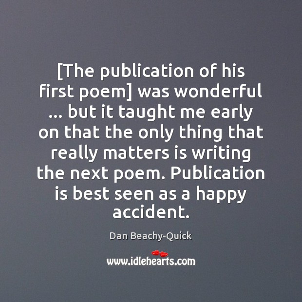 [The publication of his first poem] was wonderful … but it taught me Dan Beachy-Quick Picture Quote