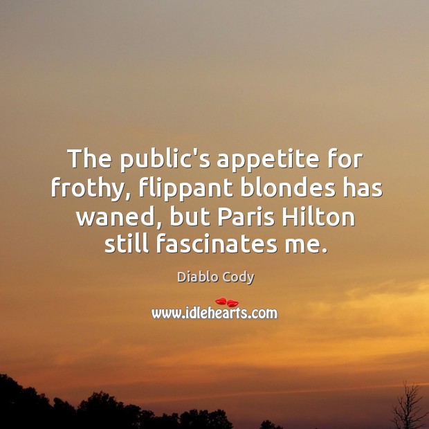 The public’s appetite for frothy, flippant blondes has waned, but Paris Hilton Diablo Cody Picture Quote