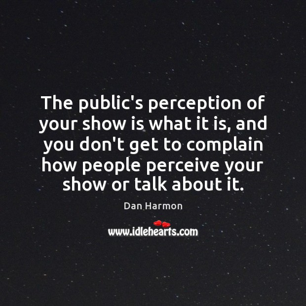 The public’s perception of your show is what it is, and you Dan Harmon Picture Quote