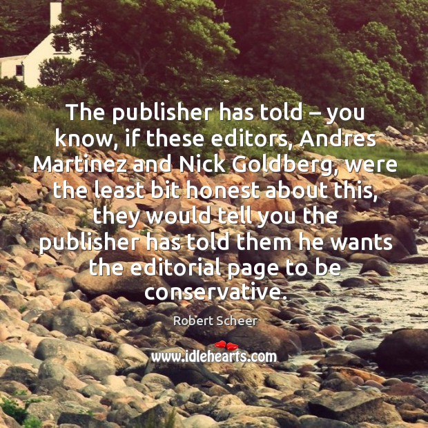 The publisher has told – you know, if these editors, andres martinez and nick goldberg, were the least Robert Scheer Picture Quote