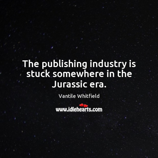 The publishing industry is stuck somewhere in the Jurassic era. Vantile Whitfield Picture Quote