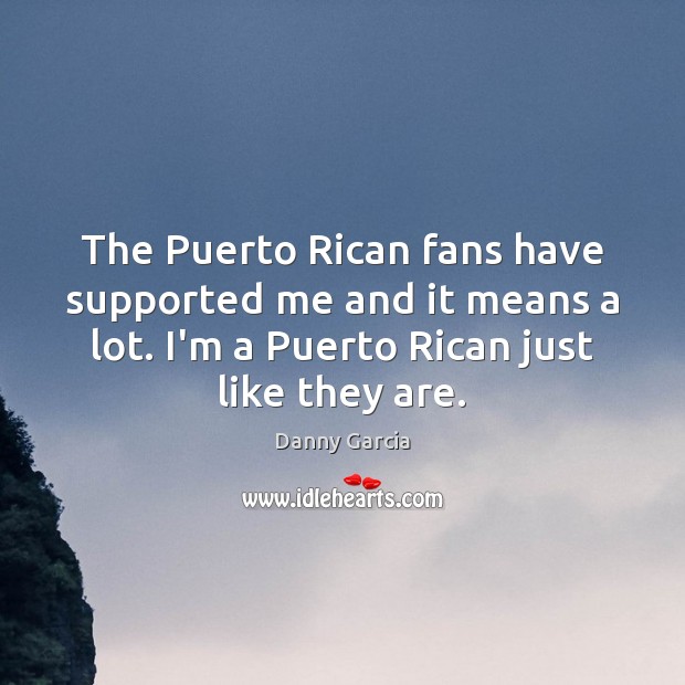 The Puerto Rican fans have supported me and it means a lot. Danny Garcia Picture Quote
