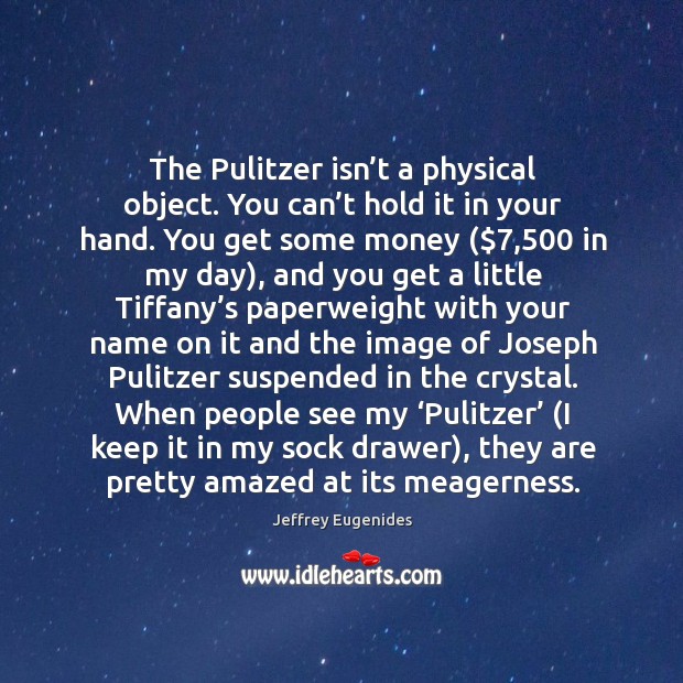 The pulitzer isn’t a physical object. You can’t hold it in your hand. Jeffrey Eugenides Picture Quote