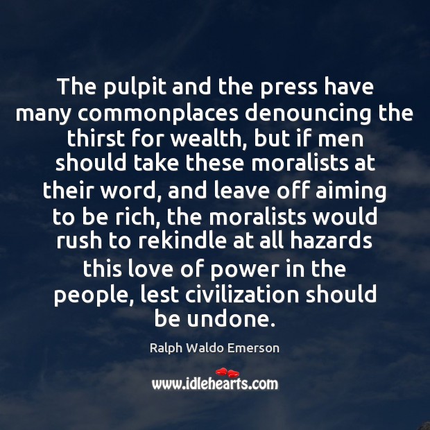 The pulpit and the press have many commonplaces denouncing the thirst for 