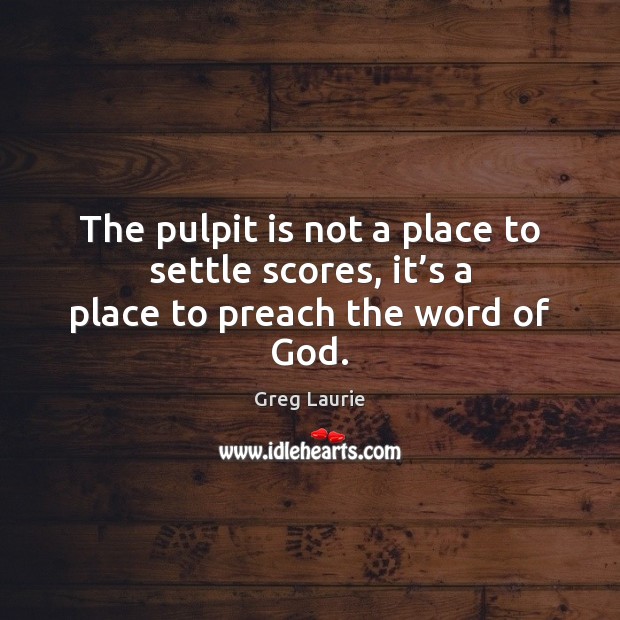 The pulpit is not a place to settle scores, it’s a place to preach the word of God. Image