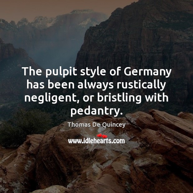 The pulpit style of Germany has been always rustically negligent, or bristling Thomas De Quincey Picture Quote