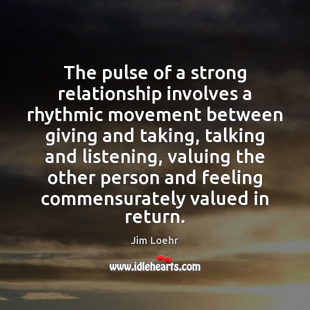 The pulse of a strong relationship involves a rhythmic movement between giving Jim Loehr Picture Quote