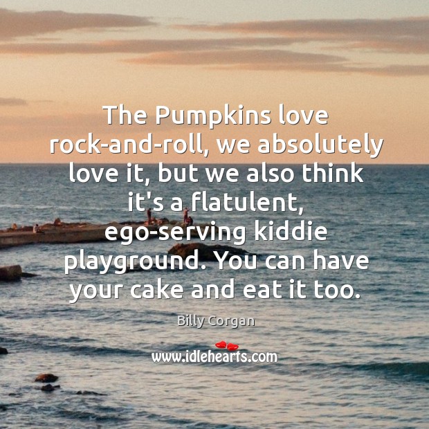 The Pumpkins love rock-and-roll, we absolutely love it, but we also think Billy Corgan Picture Quote