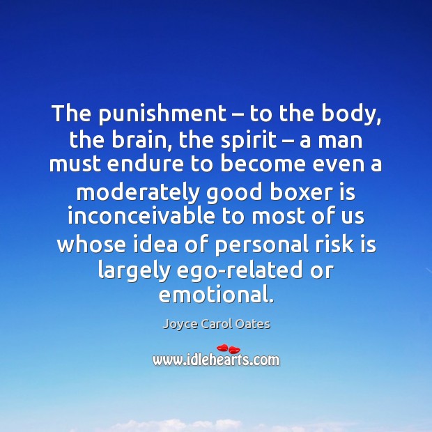 The punishment – to the body, the brain, the spirit – a man must Joyce Carol Oates Picture Quote