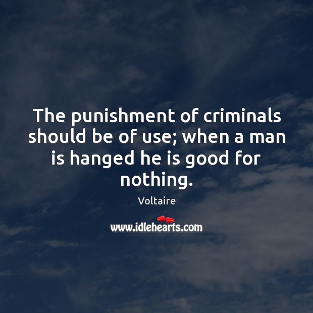 The punishment of criminals should be of use; when a man is hanged he is good for nothing. Voltaire Picture Quote