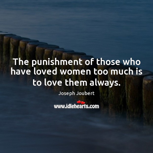 The punishment of those who have loved women too much is to love them always. Joseph Joubert Picture Quote
