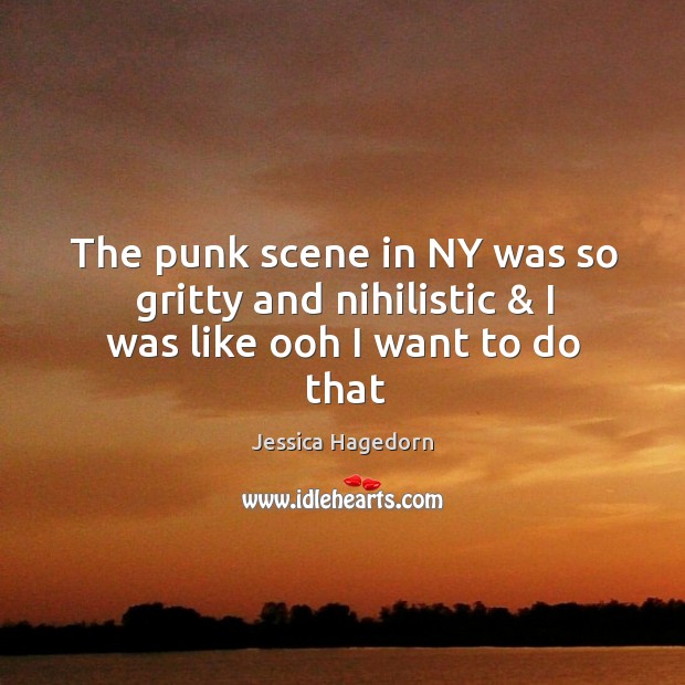 The punk scene in NY was so gritty and nihilistic & I was like ooh I want to do that Jessica Hagedorn Picture Quote