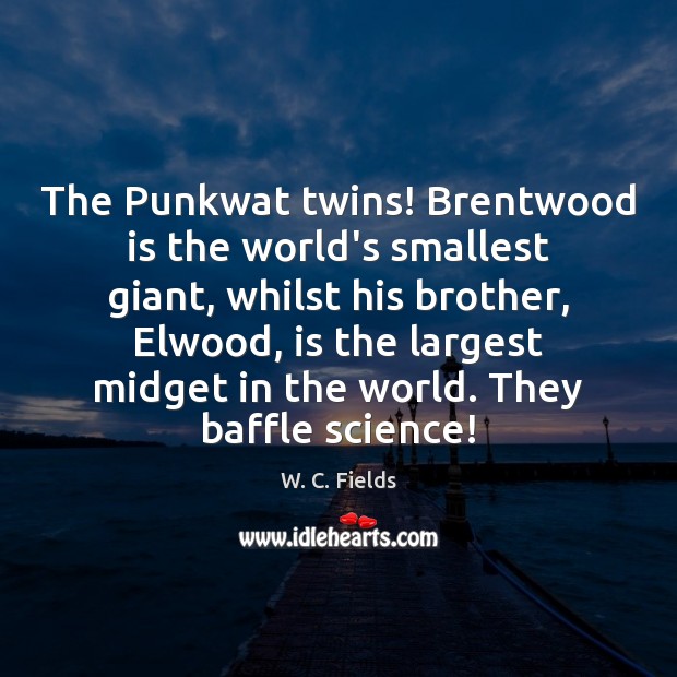 The Punkwat twins! Brentwood is the world’s smallest giant, whilst his brother, W. C. Fields Picture Quote
