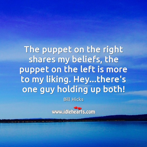 The puppet on the right shares my beliefs, the puppet on the Bill Hicks Picture Quote