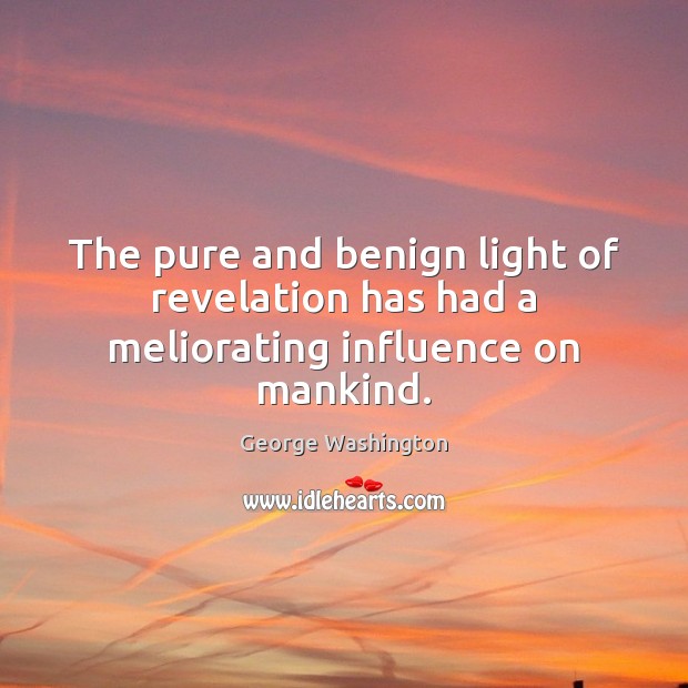 The pure and benign light of revelation has had a meliorating influence on mankind. George Washington Picture Quote