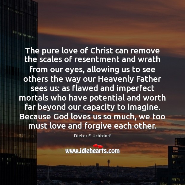 The pure love of Christ can remove the scales of resentment and Dieter F. Uchtdorf Picture Quote