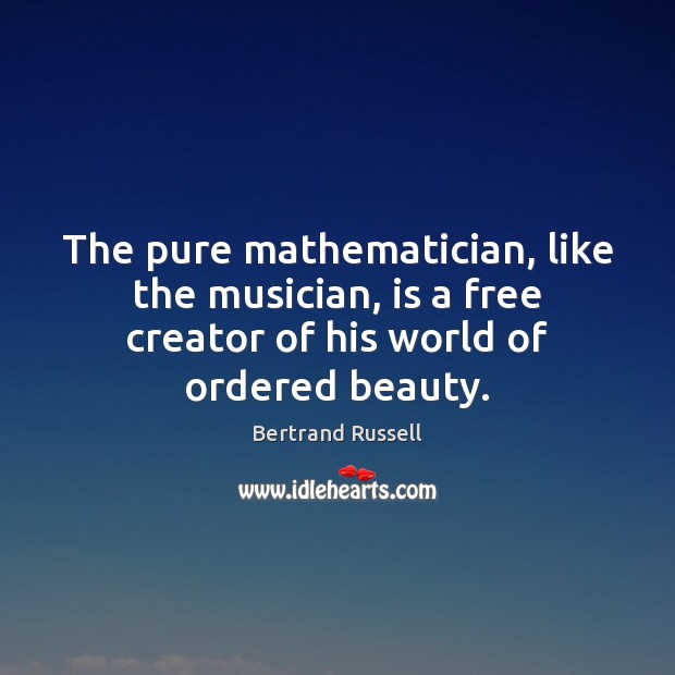 The pure mathematician, like the musician, is a free creator of his Bertrand Russell Picture Quote