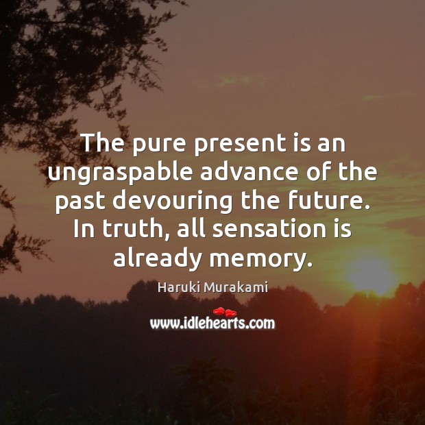 The pure present is an ungraspable advance of the past devouring the Image