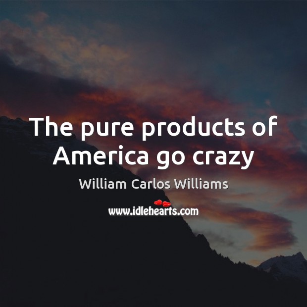 The pure products of America go crazy William Carlos Williams Picture Quote