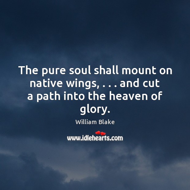 The pure soul shall mount on native wings, . . . and cut a path into the heaven of glory. William Blake Picture Quote